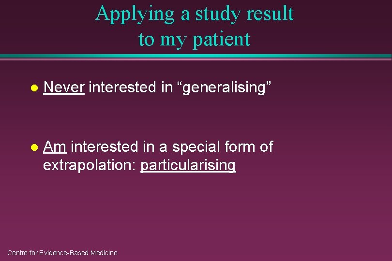 Applying a study result to my patient l Never interested in “generalising” l Am