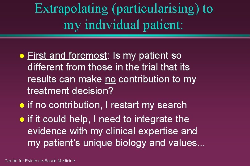 Extrapolating (particularising) to my individual patient: First and foremost: Is my patient so different