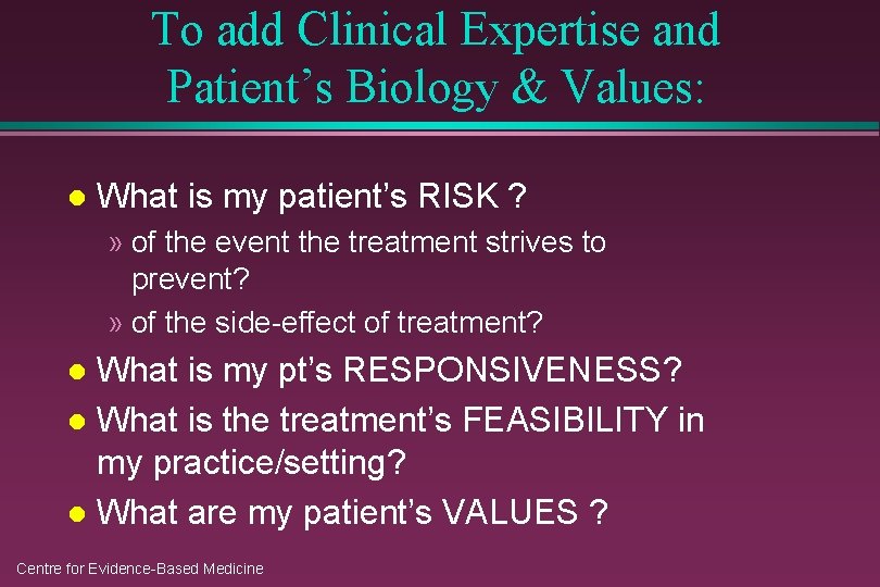 To add Clinical Expertise and Patient’s Biology & Values: l What is my patient’s