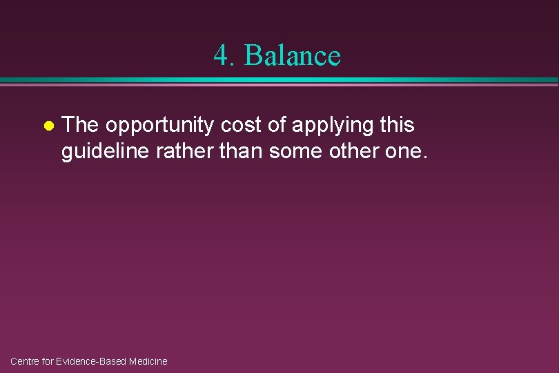 4. Balance l The opportunity cost of applying this guideline rather than some other