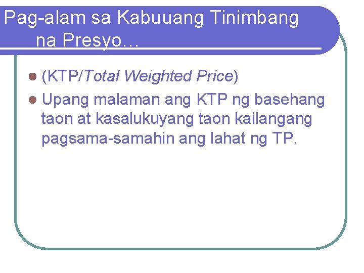 Pag-alam sa Kabuuang Tinimbang na Presyo… l (KTP/Total Weighted Price) l Upang malaman ang