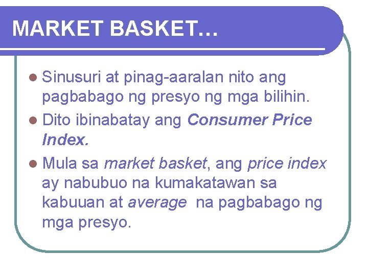 MARKET BASKET… l Sinusuri at pinag-aaralan nito ang pagbabago ng presyo ng mga bilihin.