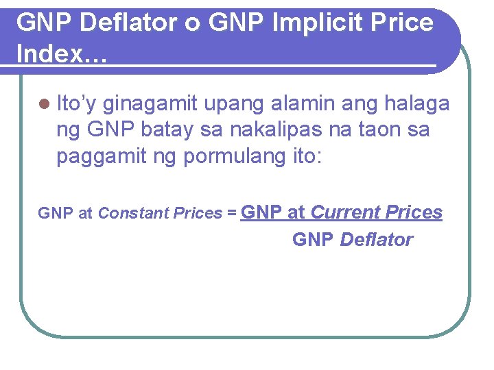 GNP Deflator o GNP Implicit Price Index… l Ito’y ginagamit upang alamin ang halaga