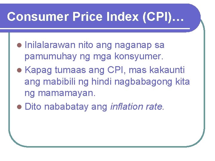 Consumer Price Index (CPI)… l Inilalarawan nito ang naganap sa pamumuhay ng mga konsyumer.