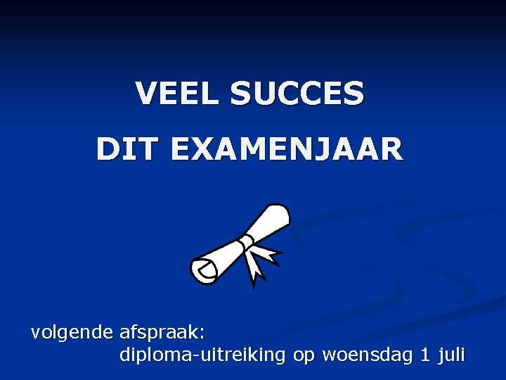 VEEL SUCCES DIT EXAMENJAAR volgende afspraak: diploma-uitreiking op woensdag 1 juli 