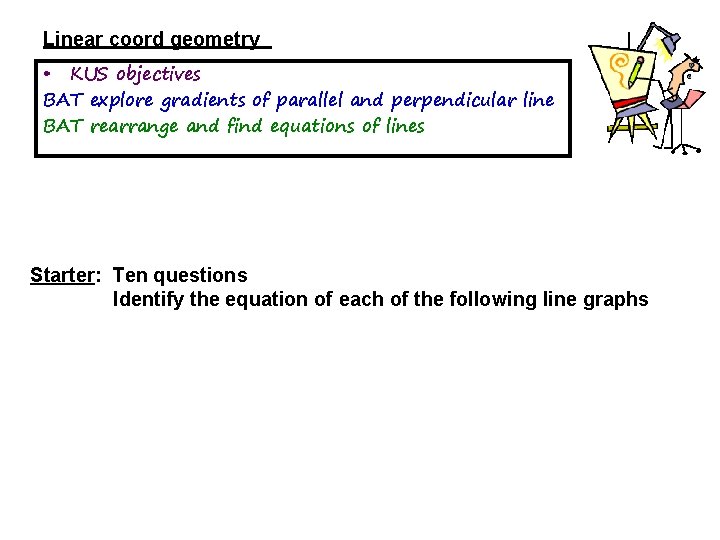 Linear coord geometry • KUS objectives BAT explore gradients of parallel and perpendicular line