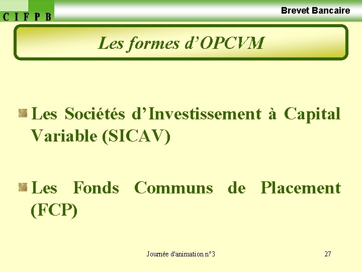  Brevet Bancaire Les formes d’OPCVM Les Sociétés d’Investissement à Capital Variable (SICAV) Les