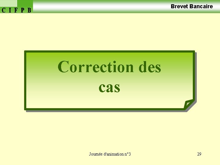  Brevet Bancaire Correction des cas Journée d'animation n° 3 29 