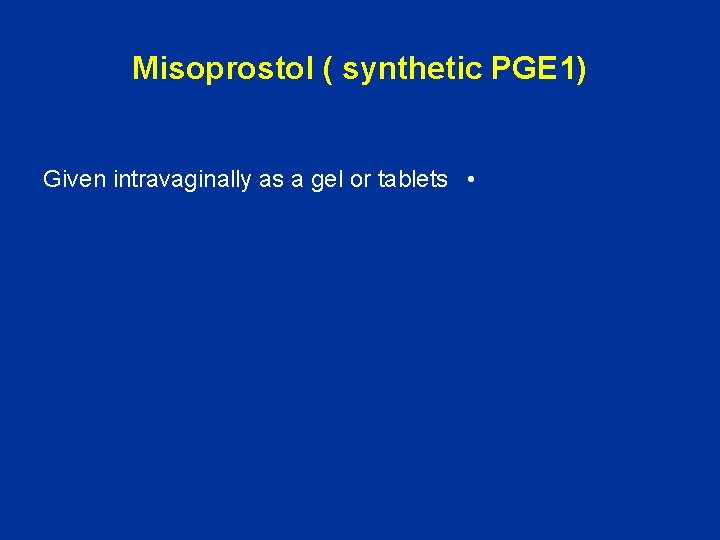 Misoprostol ( synthetic PGE 1) Given intravaginally as a gel or tablets • 