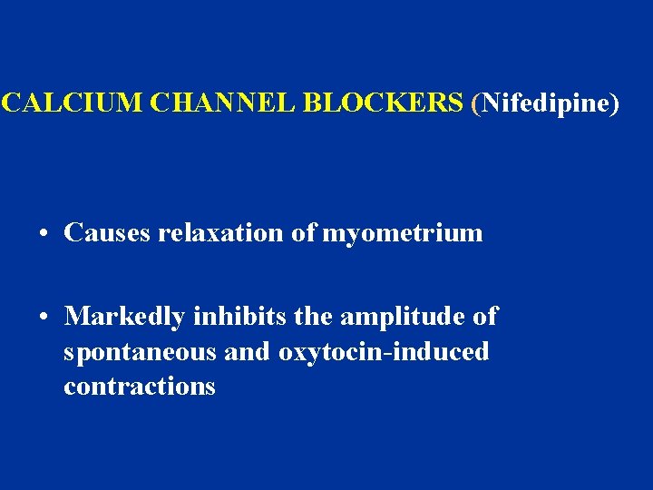 CALCIUM CHANNEL BLOCKERS (Nifedipine) • Causes relaxation of myometrium • Markedly inhibits the amplitude