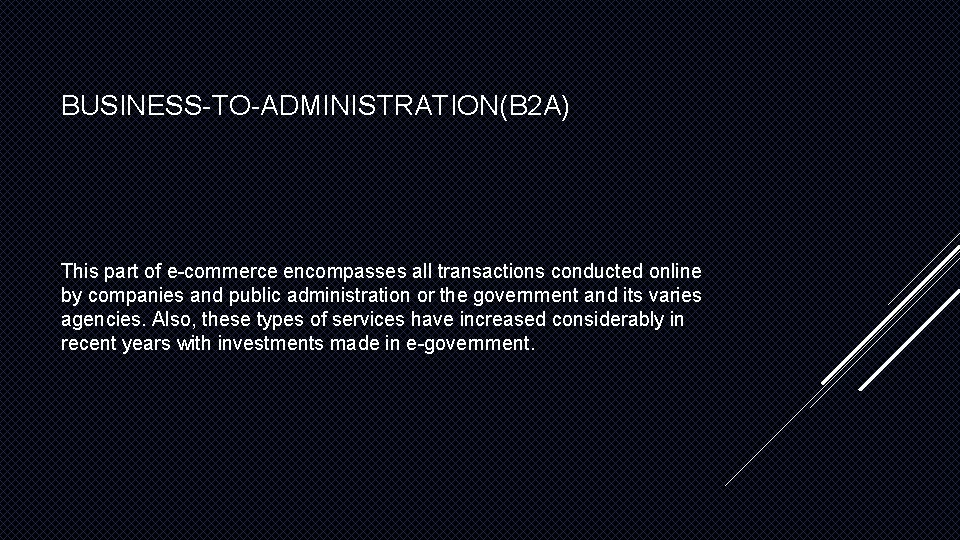 BUSINESS-TO-ADMINISTRATION(B 2 A) This part of e-commerce encompasses all transactions conducted online by companies