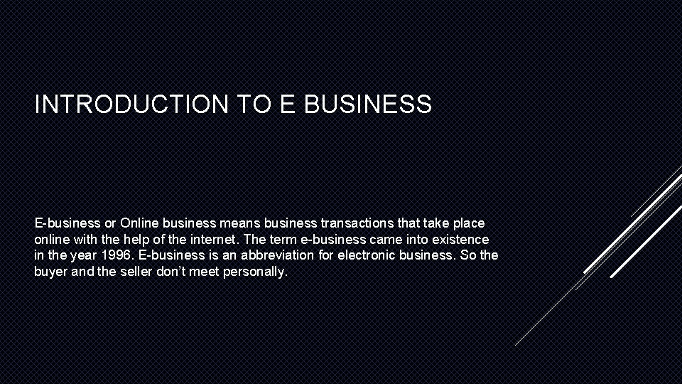 INTRODUCTION TO E BUSINESS E-business or Online business means business transactions that take place