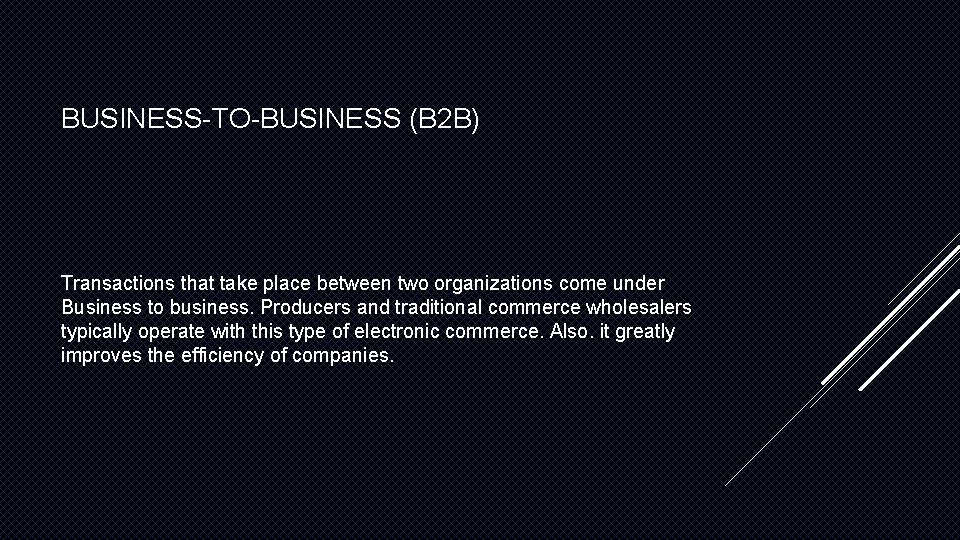 BUSINESS-TO-BUSINESS (B 2 B) Transactions that take place between two organizations come under Business