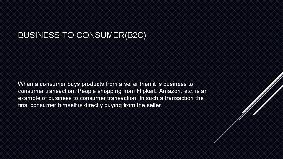 BUSINESS-TO-CONSUMER(B 2 C) When a consumer buys products from a seller then it is