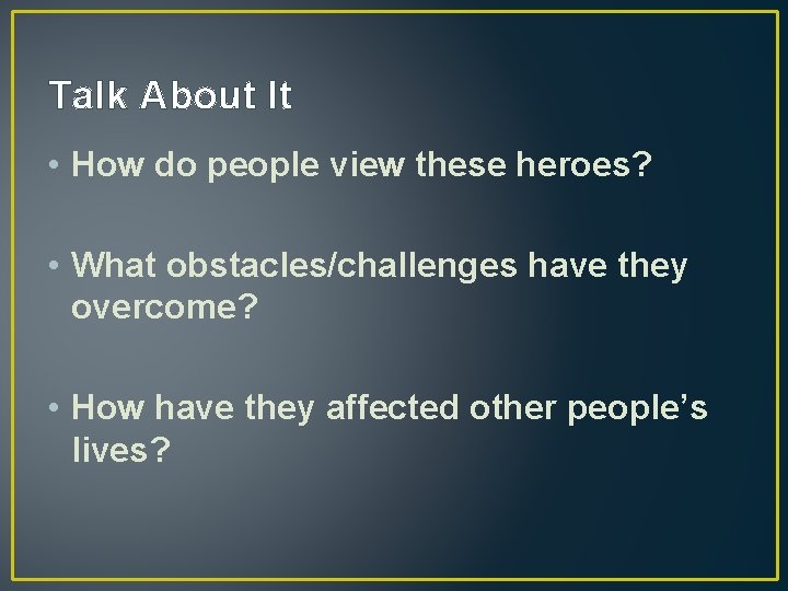 Talk About It • How do people view these heroes? • What obstacles/challenges have