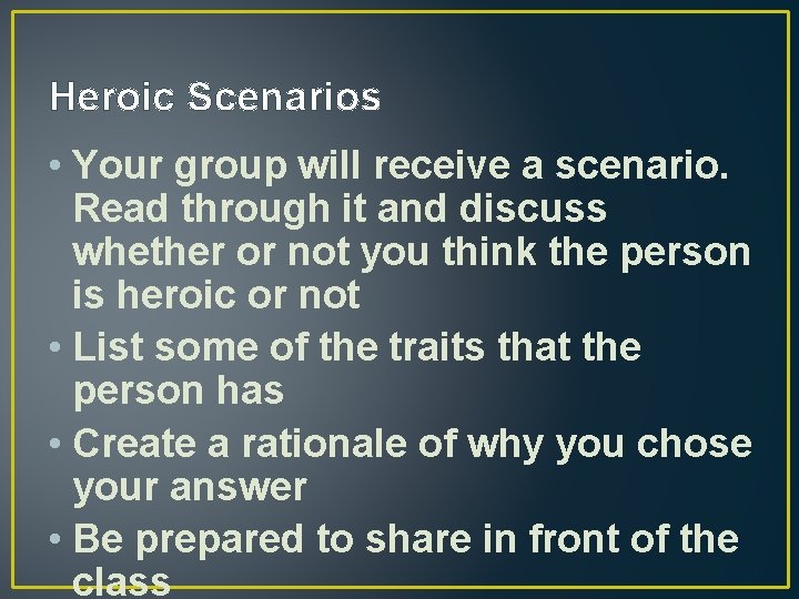 Heroic Scenarios • Your group will receive a scenario. Read through it and discuss