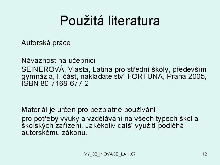 Použitá literatura Autorská práce Návaznost na učebnici SEINEROVÁ, Vlasta, Latina pro střední školy, především