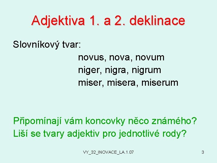 Adjektiva 1. a 2. deklinace Slovníkový tvar: novus, nova, novum niger, nigra, nigrum miser,