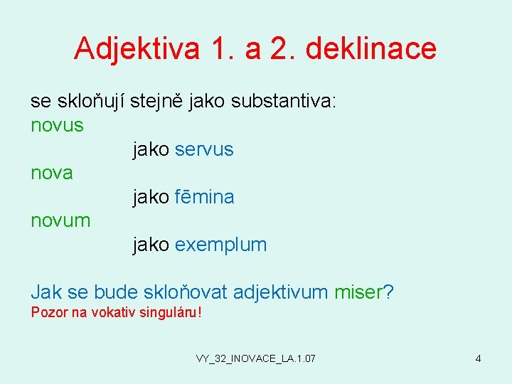 Adjektiva 1. a 2. deklinace se skloňují stejně jako substantiva: novus jako servus nova