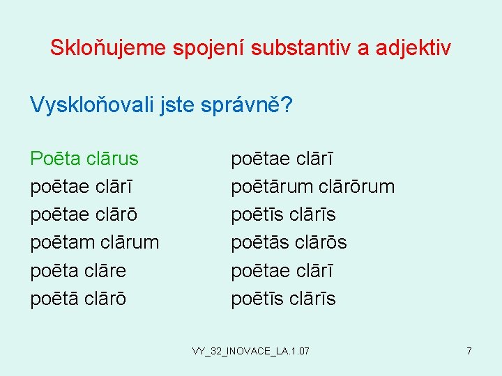 Skloňujeme spojení substantiv a adjektiv Vyskloňovali jste správně? Poēta clārus poētae clārī poētae clārō