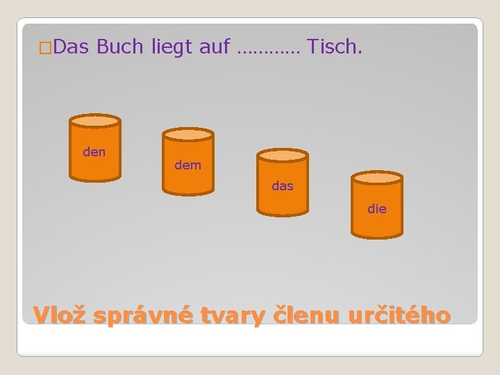 �Das Buch liegt auf ………… Tisch. den dem das die Vlož správné tvary členu