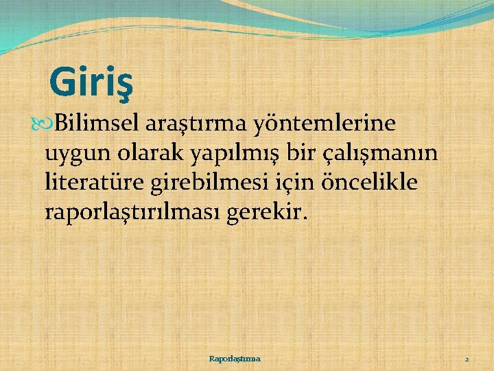 Giriş Bilimsel araştırma yöntemlerine uygun olarak yapılmış bir çalışmanın literatüre girebilmesi için öncelikle raporlaştırılması