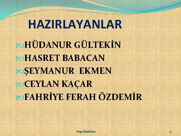 HAZIRLAYANLAR HÜDANUR GÜLTEKİN HASRET BABACAN ŞEYMANUR EKMEN CEYLAN KAÇAR FAHRİYE FERAH ÖZDEMİR Raporlaştırma 57