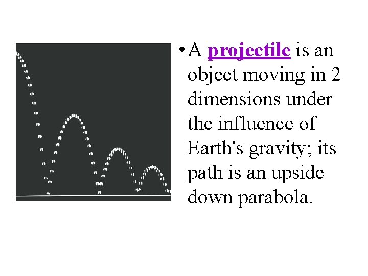  • A projectile is an object moving in 2 dimensions under the influence