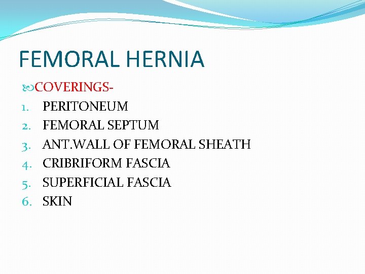 FEMORAL HERNIA COVERINGS 1. PERITONEUM 2. FEMORAL SEPTUM 3. ANT. WALL OF FEMORAL SHEATH