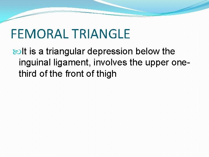 FEMORAL TRIANGLE It is a triangular depression below the inguinal ligament, involves the upper