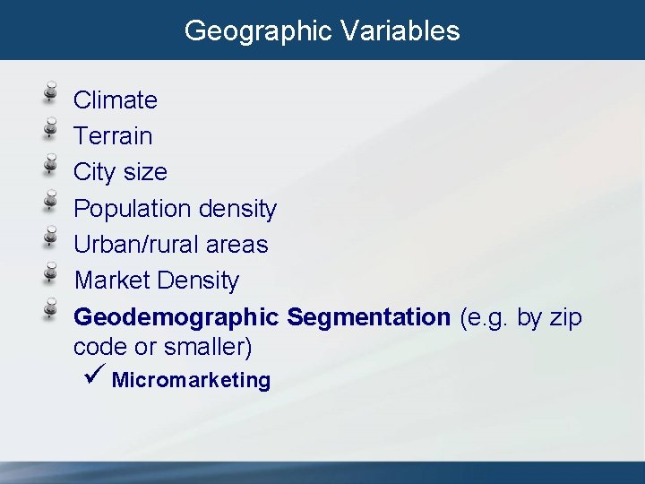 Geographic Variables Climate Terrain City size Population density Urban/rural areas Market Density Geodemographic Segmentation Geographic Variables Climate Terrain City size Population density Urban/rural areas Market Density Geodemographic Segmentation