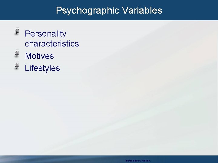 Psychographic Variables Personality characteristics Motives Lifestyles © Used By Permission.  Psychographic Variables Personality characteristics Motives Lifestyles © Used By Permission.