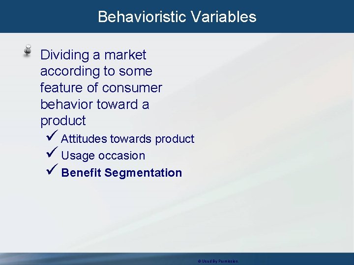 Behavioristic Variables Dividing a market according to some feature of consumer behavior toward a