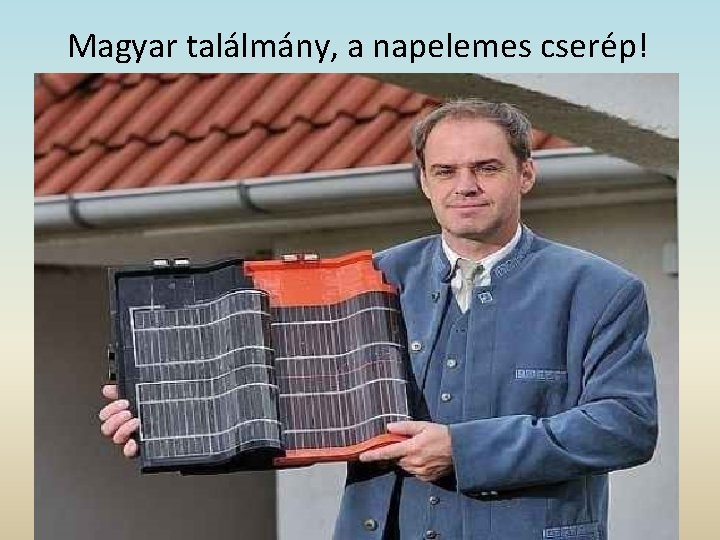 Magyar találmány, a napelemes cserép! Gyártás: 2010 júliustól, Harsányban Éghajlattól függően hűthető és fűthető