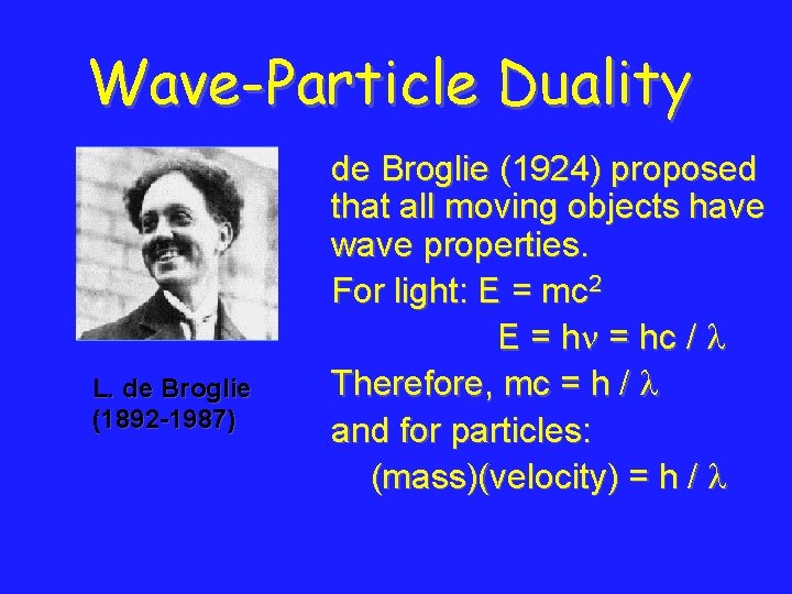 Wave-Particle Duality L. de Broglie (1892 -1987) de Broglie (1924) proposed that all moving