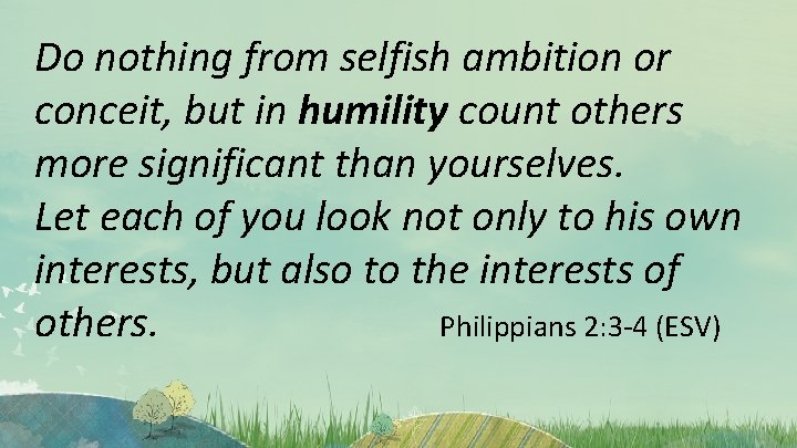 Do nothing from selfish ambition or conceit, but in humility count others more significant