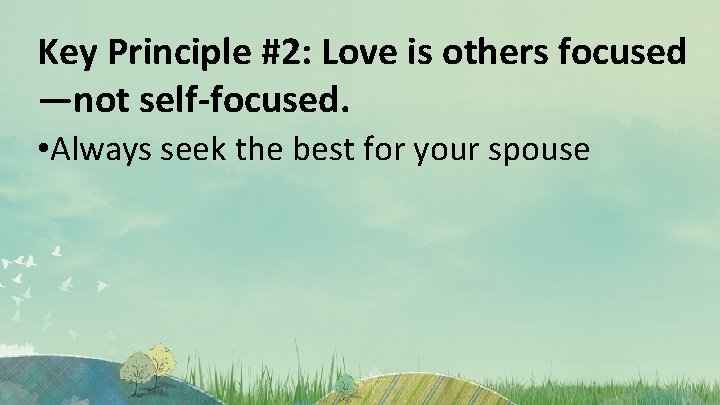Key Principle #2: Love is others focused —not self-focused. • Always seek the best