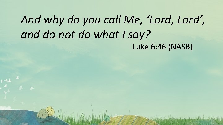 And why do you call Me, ‘Lord, Lord’, and do not do what I