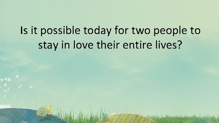 Is it possible today for two people to stay in love their entire lives?