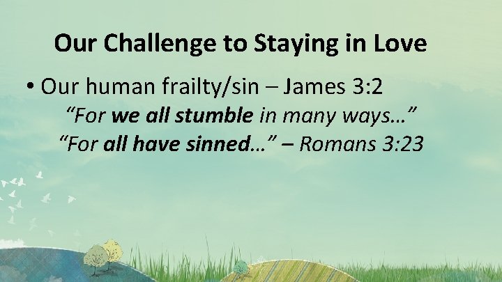 Our Challenge to Staying in Love • Our human frailty/sin – James 3: 2