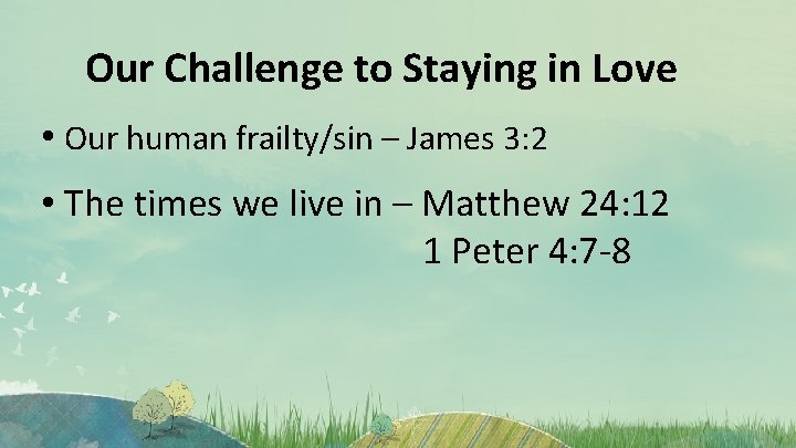 Our Challenge to Staying in Love • Our human frailty/sin – James 3: 2