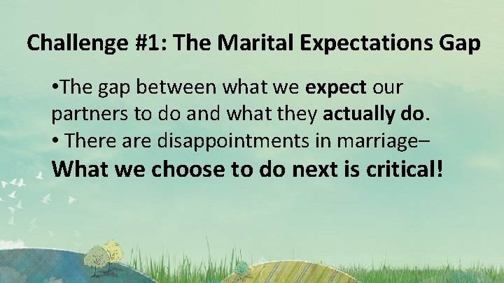 Challenge #1: The Marital Expectations Gap • The gap between what we expect our