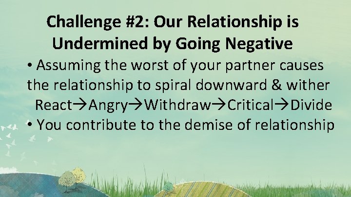 Challenge #2: Our Relationship is Undermined by Going Negative • Assuming the worst of