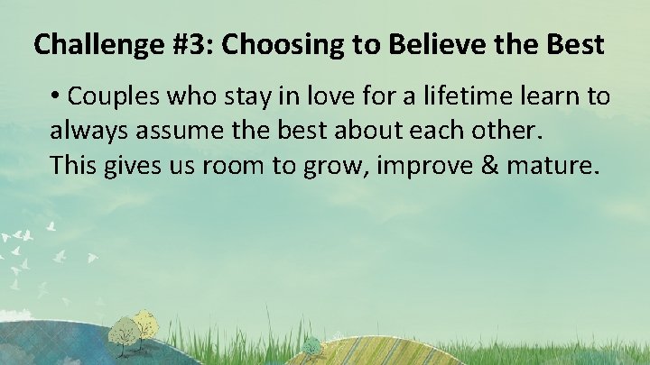 Challenge #3: Choosing to Believe the Best • Couples who stay in love for