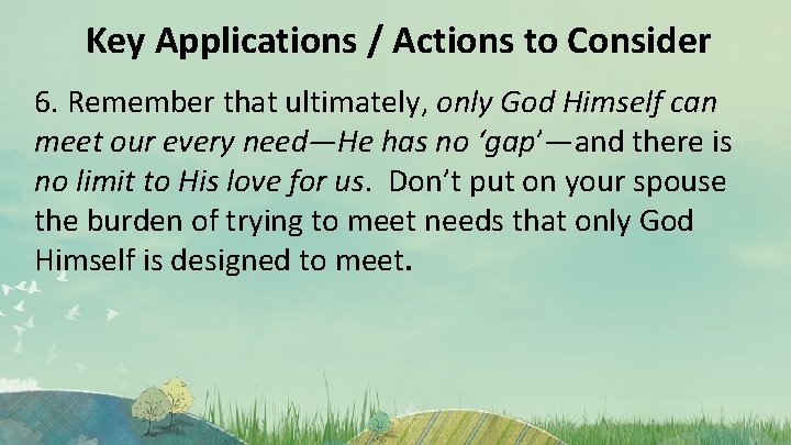 Key Applications / Actions to Consider 6. Remember that ultimately, only God Himself can