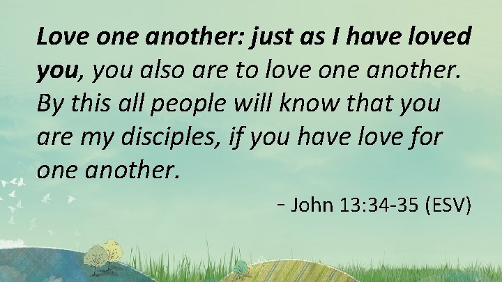 Love one another: just as I have loved you, you also are to love