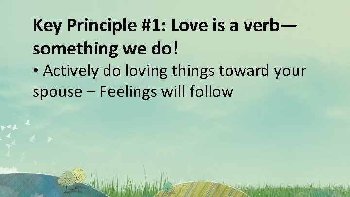 Key Principle #1: Love is a verb— something we do! • Actively do loving