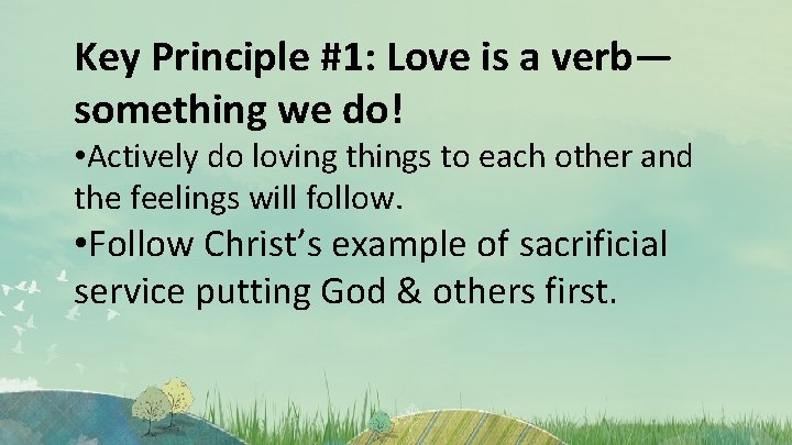 Key Principle #1: Love is a verb— something we do! • Actively do loving