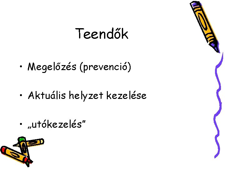 Teendők • Megelőzés (prevenció) • Aktuális helyzet kezelése • „utókezelés” 