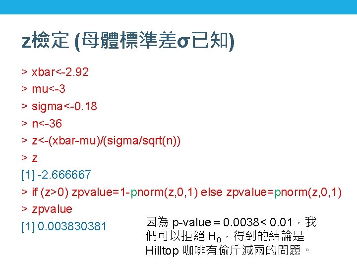 z檢定 (母體標準差σ已知) > xbar<-2. 92 > mu<-3 > sigma<-0. 18 > n<-36 > z<-(xbar-mu)/(sigma/sqrt(n))